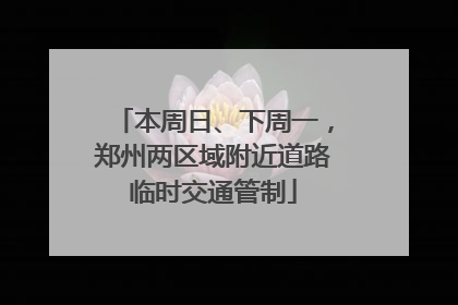 本周日、下周一，郑州两区域附近道路临时交通管制
