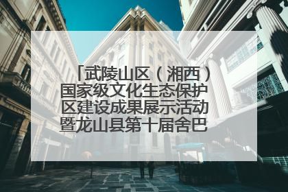 武陵山区（湘西）国家级文化生态保护区建设成果展示活动暨龙山县第十届舍巴日即将启幕