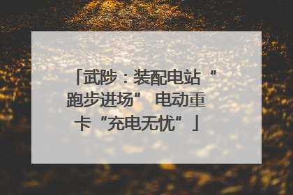 武陟：装配电站“跑步进场” 电动重卡“充电无忧”