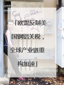 欧盟反制美国钢铝关税，全球产业链重构加速