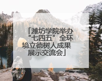 潍坊学院举办“七四五”全环境立德树人成果展示交流会