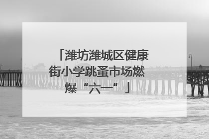 潍坊潍城区健康街小学跳蚤市场燃爆“六一”