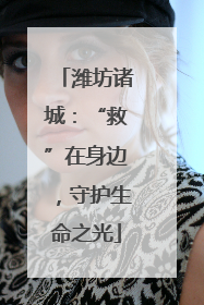 潍坊诸城：“救”在身边，守护生命之光