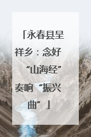 永春县呈祥乡：念好“山海经”奏响“振兴曲”