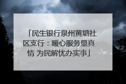 民生银行泉州黄塘社区支行：暖心服务显真情 为民解忧办实事