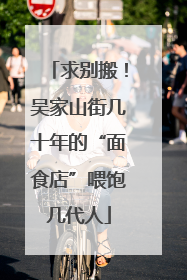 求别搬！吴家山街几十年的“面食店”喂饱几代人