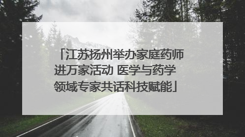 江苏扬州举办家庭药师进万家活动 医学与药学领域专家共话科技赋能