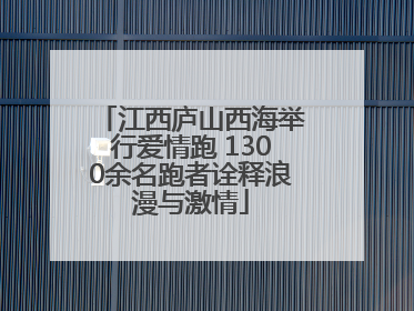 江西庐山西海举行爱情跑 1300余名跑者诠释浪漫与激情