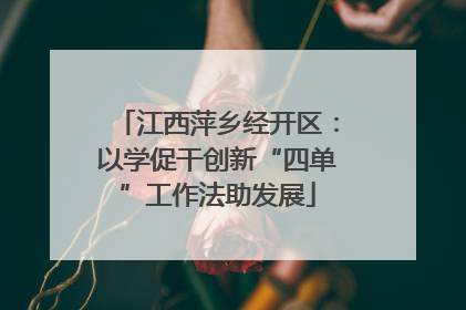 江西萍乡经开区：以学促干创新“四单”工作法助发展