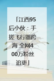 江西95后小伙：手搓飞行器跨海 全网400万粉丝追更