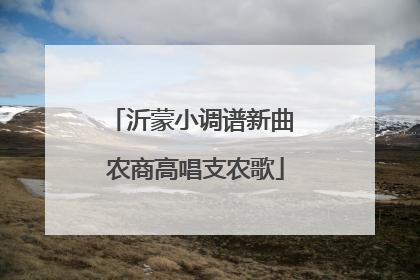 沂蒙小调谱新曲 农商高唱支农歌