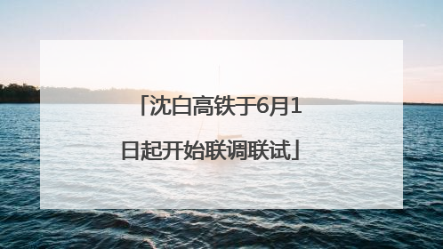 沈白高铁于6月1日起开始联调联试