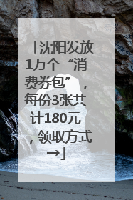 沈阳发放1万个“消费券包”，每份3张共计180元，领取方式→