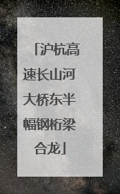 沪杭高速长山河大桥东半幅钢桁梁合龙