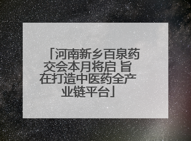 河南新乡百泉药交会本月将启 旨在打造中医药全产业链平台