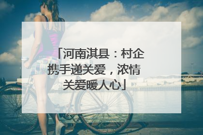 河南淇县：村企携手递关爱，浓情关爱暖人心