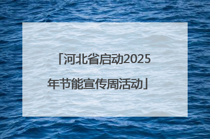 河北省启动2025年节能宣传周活动