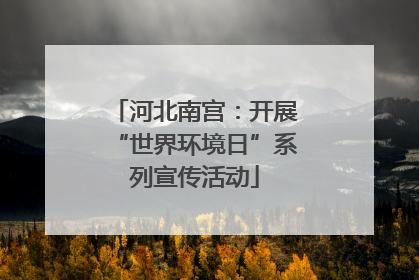 河北南宫：开展“世界环境日”系列宣传活动
