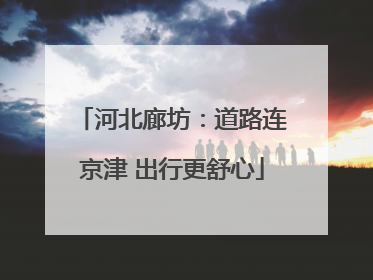 河北廊坊：道路连京津 出行更舒心