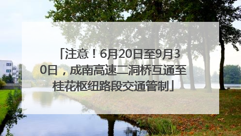 注意！6月20日至9月30日，成南高速二洞桥互通至桂花枢纽路段交通管制