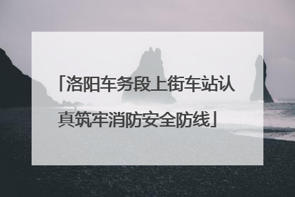 洛阳车务段上街车站认真筑牢消防安全防线