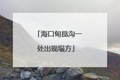 海口甸昆沟一处出现塌方