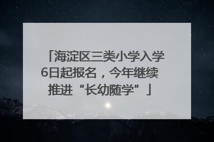 海淀区三类小学入学6日起报名，今年继续推进“长幼随学”
