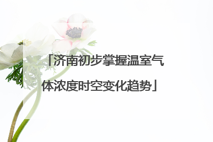 济南初步掌握温室气体浓度时空变化趋势