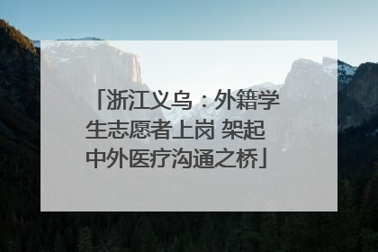 浙江义乌：外籍学生志愿者上岗 架起中外医疗沟通之桥