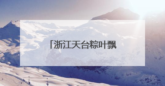 浙江天台粽叶飘香《端午家书》情牵归侨侨眷