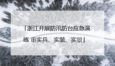 浙江开展防汛防台应急演练 重实兵、实装、实景