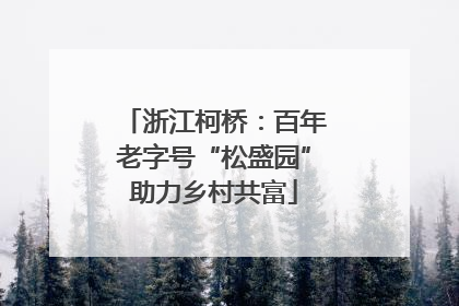 浙江柯桥：百年老字号“松盛园”助力乡村共富