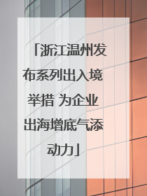 浙江温州发布系列出入境举措 为企业出海增底气添动力