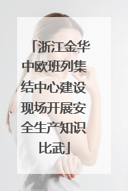浙江金华中欧班列集结中心建设现场开展安全生产知识比武