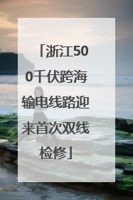 浙江500千伏跨海输电线路迎来首次双线检修
