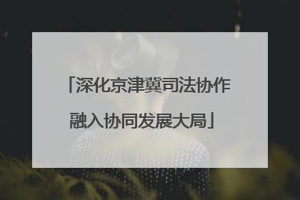 深化京津冀司法协作 融入协同发展大局