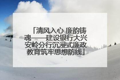 清风入心 廉韵铸魂——建设银行大兴安岭分行沉浸式廉政教育筑牢思想防线