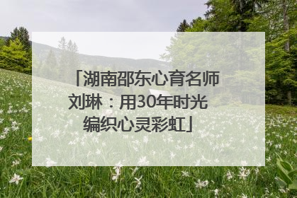 湖南邵东心育名师刘琳：用30年时光编织心灵彩虹