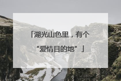 湖光山色里，有个“爱情目的地”