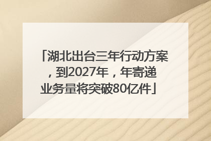 湖北出台三年行动方案，到2027年，年寄递业务量将突破80亿件