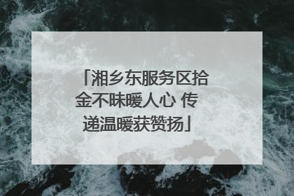 湘乡东服务区拾金不昧暖人心 传递温暖获赞扬