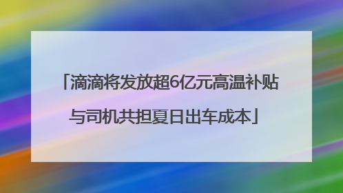 滴滴将发放超6亿元高温补贴 与司机共担夏日出车成本