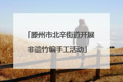 滕州市北辛街道开展非遗竹编手工活动