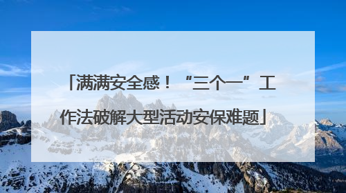 满满安全感！“三个一”工作法破解大型活动安保难题