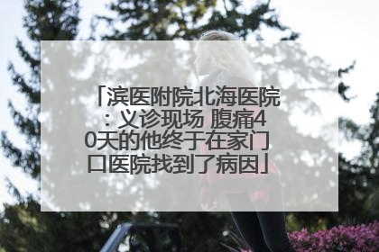 滨医附院北海医院：义诊现场 腹痛40天的他终于在家门口医院找到了病因