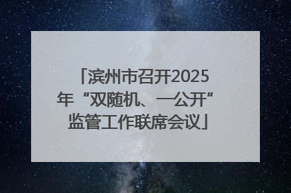 滨州市召开2025年“双随机、一公开” 监管工作联席会议
