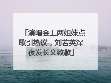 演唱会上两姐妹点歌引热议，刘若英深夜发长文致歉
