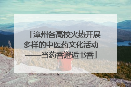 漳州各高校火热开展多样的中医药文化活动——当药香邂逅书香