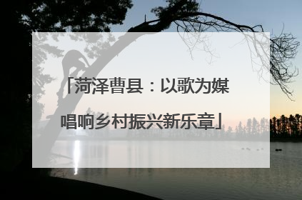 菏泽曹县：以歌为媒 唱响乡村振兴新乐章