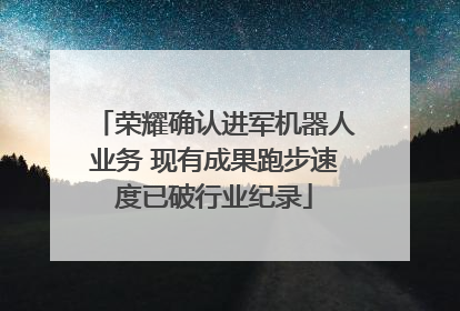 荣耀确认进军机器人业务 现有成果跑步速度已破行业纪录